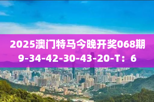 2025澳門特馬今晚開獎(jiǎng)068期9-34-42-30-43-20-T：6