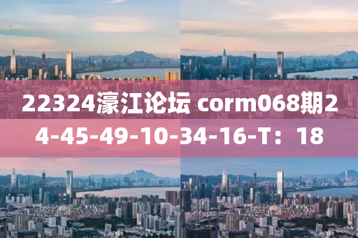 22324濠江論壇 corm068期24-45-49-10-34-16-T：18