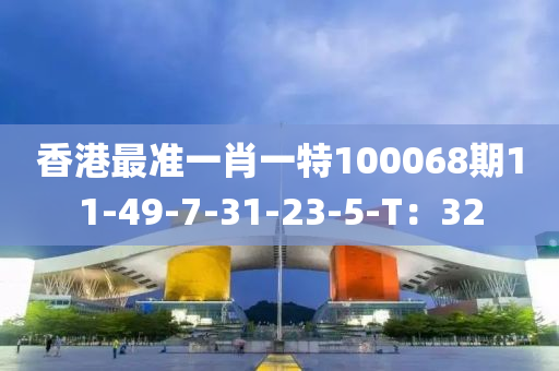 香港最準(zhǔn)一肖一特100068期11-49-7-31-23-5-T：32