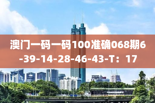 澳門一碼一碼100準(zhǔn)確068期6-39-14-28-46-43-T：17