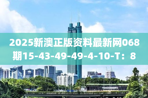 2025新澳正版資料最新網(wǎng)068期15-43-49-49-4-10-T：8