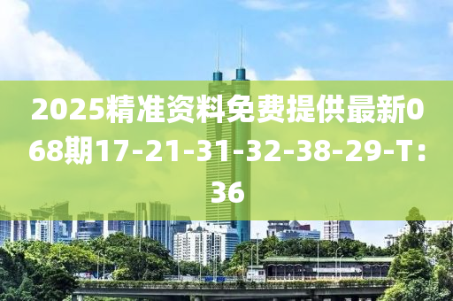 2025精準資料免費提供最新068期17-21-31-32-38-29-液壓動力機械,元件制造T：36