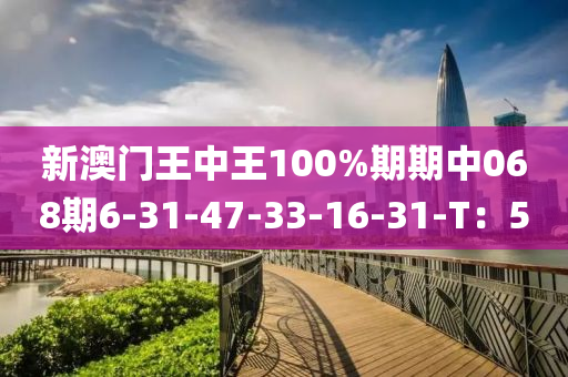 新澳門王中王100%期期中068期6-31-47-33-16-31-T：5