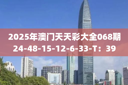 2025年澳門天天彩大全068期24-48-15-12-6-33-T：39