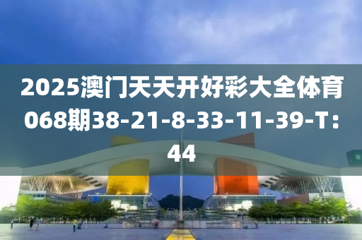 2025澳門天天開好彩大全體育068期38-21-8-33-11-39液壓動力機械,元件制造-T：44