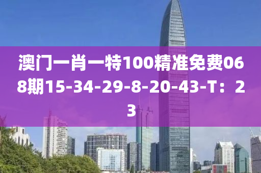 澳門一肖一特100精準(zhǔn)免費(fèi)068期15-34-29-8-20-43-T：23