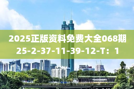 2025正版資料免費(fèi)大全068期25-2-37-11-39-12-T：1