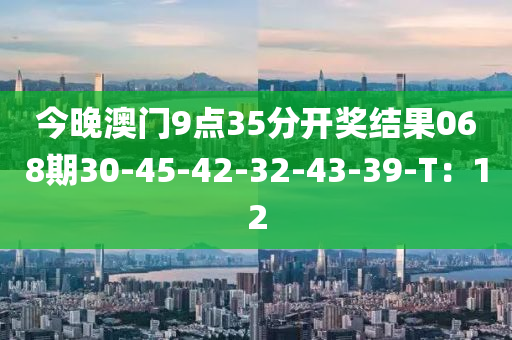 今晚澳門9點35液壓動力機械,元件制造分開獎結(jié)果068期30-45-42-32-43-39-T：12