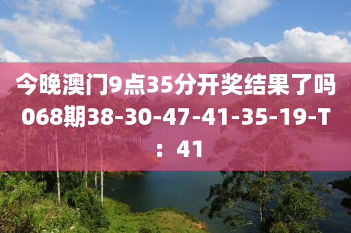 今晚澳門9點(diǎn)35分開(kāi)獎(jiǎng)結(jié)果了嗎068期38-30-47-41-35-19-T：41