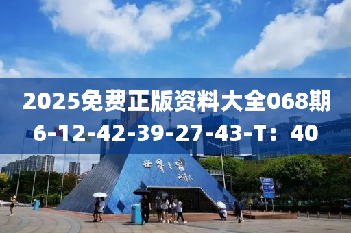 2025免費正版資料大全068期6-12-42-39-27-43-T：40