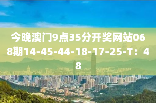 今晚澳門9點(diǎn)35分開(kāi)獎(jiǎng)網(wǎng)站068期14-45-44-18-17-25-T：48