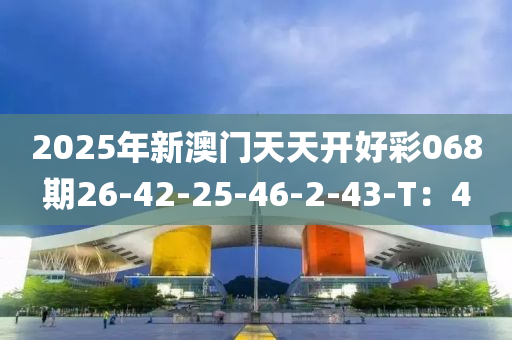 2025年新澳門天天開好彩068期26-42-25-46-2-43-液壓動力機械,元件制造T：4