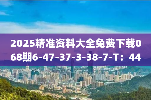 2025精準(zhǔn)資料大全免費下載068期6-47-37-3-38液壓動力機械,元件制造-7-T：44