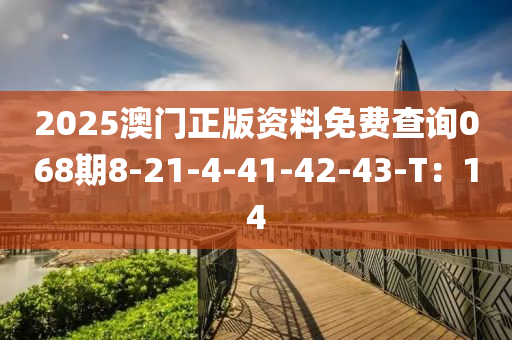 2025澳門正版資料免費(fèi)查詢068期8-21-4-41-42-43-T：14