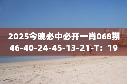 2025今晚必中必開一液壓動(dòng)力機(jī)械,元件制造肖068期46-40-24-45-13-21-T：19