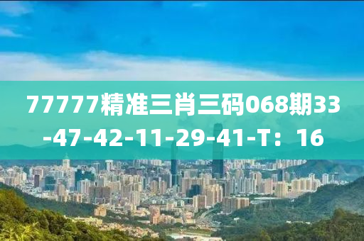 77777精準(zhǔn)三肖三碼068期33-47-42-11-29-41-T：16