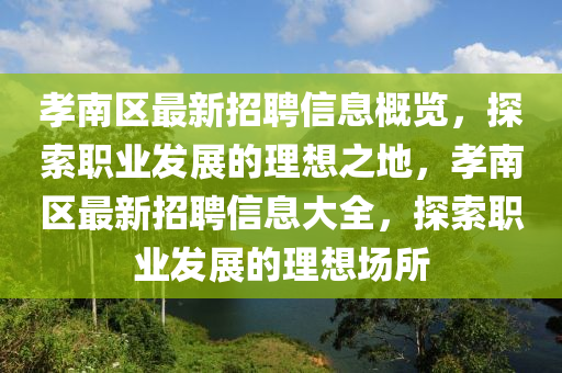 孝南區(qū)最新招聘信息概覽，探索職業(yè)發(fā)展的理想之地，孝南區(qū)最新招聘信息大全，探索職業(yè)發(fā)展的理想場所液壓動力機(jī)械,元件制造