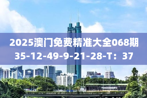 2025澳門(mén)免費(fèi)精準(zhǔn)大全068期35-12-49-9-21-28-T：37