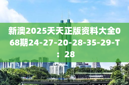 新澳2025天天正版資料大全068期24-27-20-28-35-29-T：28