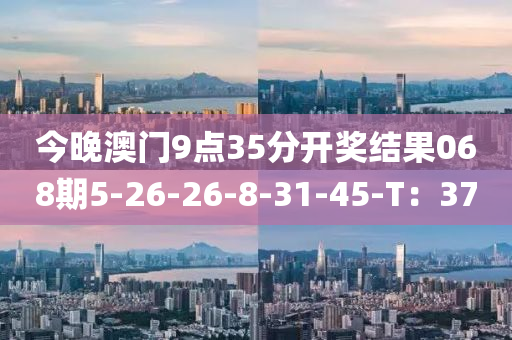 今晚澳門9點35分開獎結(jié)果068期5-26液壓動力機械,元件制造-26-8-31-45-T：37