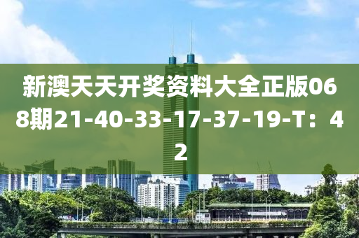 新澳天天開獎資料大全正版068期21-40-33-17-37-19-T：42