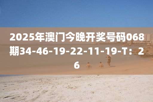 2025年澳門今晚開獎號碼068期34-46-19-22液壓動力機(jī)械,元件制造-11-19-T：26