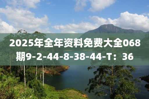 2025年全年資料免費(fèi)大全068期9-2-44-8-38-44-T：36