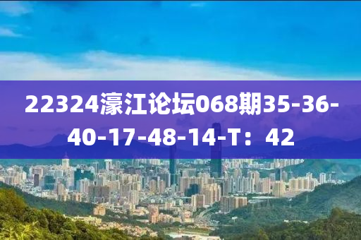 22324濠江論壇068期35-36-40-17-48-14-T：42