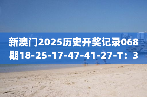 新澳門2025歷史開獎記錄068期18-25-17-47-41液壓動力機械,元件制造-27-T：3