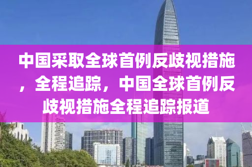 中國采取全球首例反歧視措施，全程追蹤，中國全球首例反歧視措施全程追蹤報道液壓動力機械,元件制造