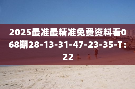 2025最準最精準免費資料看068期28-13-31-47-23-35-T：22