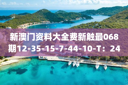 新澳門資料大全費新觸最068期12-35-15-7-44-10-T：24