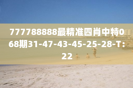 77778888液壓動力機(jī)械,元件制造8最精準(zhǔn)四肖中特068期31-47-43-45-25-28-T：22