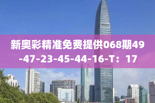 新奧彩精準(zhǔn)免費(fèi)提供068期49-47-23-45-44-16-T：17