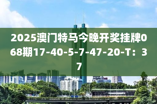 2025澳門特馬今晚開獎掛牌068期17-40-5-7-47-20液壓動力機械,元件制造-T：37