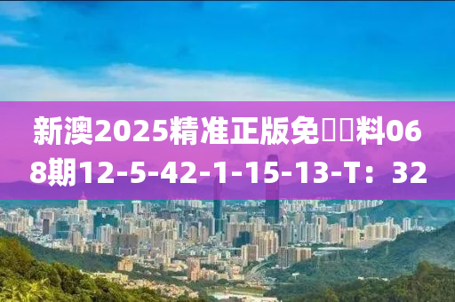 新澳2025精準正版免費資料068期12-5-42-1-15-13-T：32液壓動力機械,元件制造