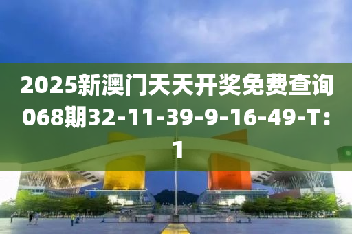 2025新澳門天天開獎免費(fèi)查詢068期32-11-39-9-16-49液壓動力機(jī)械,元件制造-T：1