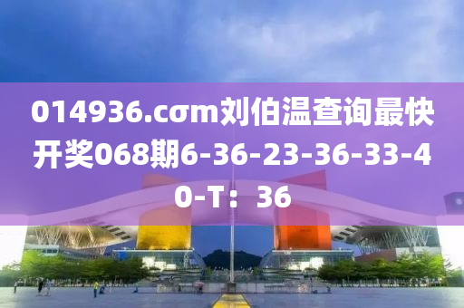 014936.cσm劉伯溫查詢(xún)最快開(kāi)獎(jiǎng)068期6-36-23-36-33-40-T：36