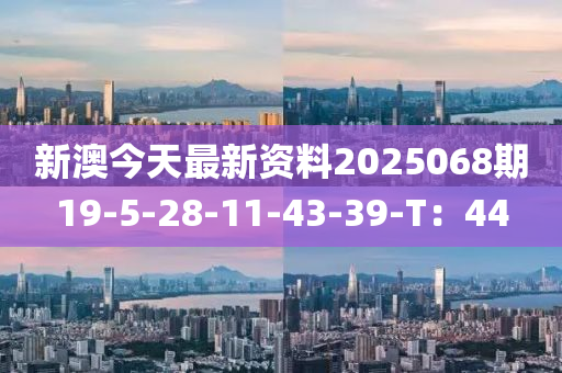 新澳今天最新資料2025068期19-5-28-11-43-39-T：44