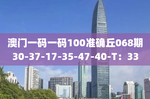 澳門(mén)一碼一碼100準(zhǔn)確丘068期30-37-17-35-47-40-T：33