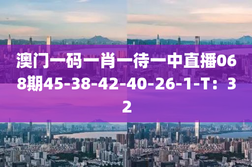 澳門一碼一肖一待一中直播0液壓動力機械,元件制造68期45-38-42-40-26-1-T：32