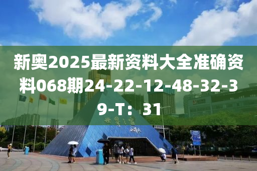 新奧2025最新資料大全準確資料068期24-22-12-48-32-39-T：31