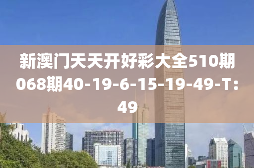 新澳門天天開好彩大全510期068期40-19-6-15-19-49-T：49