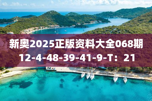 新奧2025正版資料大全068期12-4-48-39-41-9-T：21