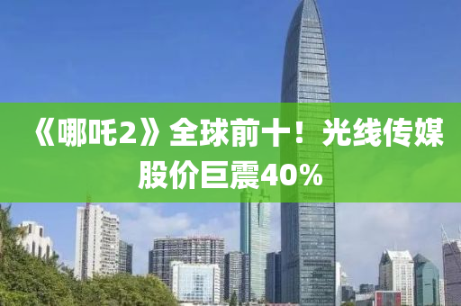 《哪吒2》全球前十！光線傳媒股價巨震40%液壓動力機(jī)械,元件制造