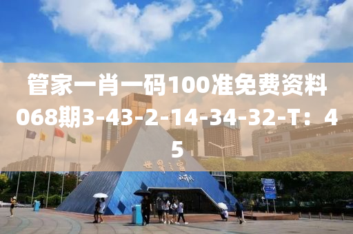 管家一肖一碼100準(zhǔn)免費資料068期3-43-2-14-34-32-T：45