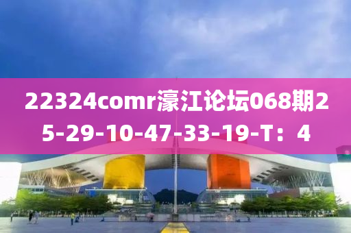 22324comr濠江論壇068期25-29-10-47-33-19-T：4