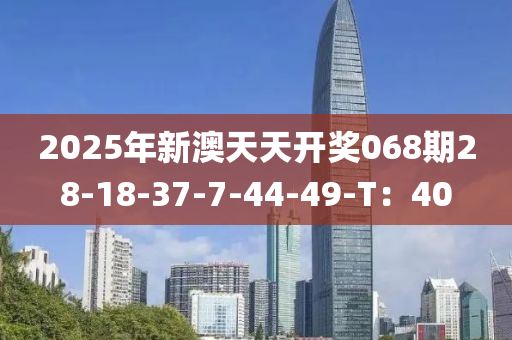 2025年新澳天天開獎068期28-18-37-7-44-49-T：40