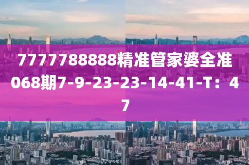 7777788888精準(zhǔn)管家婆全準(zhǔn)068期7-9-23-23-14-41-T：47