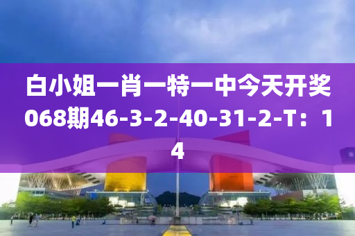 白小姐一肖一特一中今天開獎068期46-3-2-4液壓動力機械,元件制造0-31-2-T：14